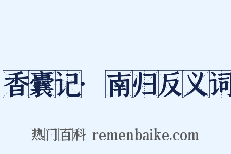 香囊记·南归反义词是什么意思的图片